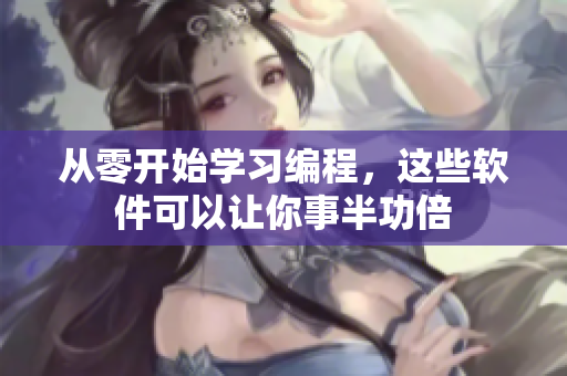 從零開始學(xué)習(xí)編程，這些軟件可以讓你事半功倍