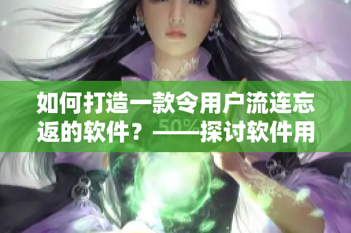 如何打造一款令用戶流連忘返的軟件？——探討軟件用戶體驗設(shè)計的方法與技巧