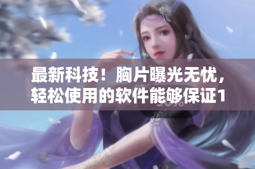 最新科技！胸片曝光無憂，輕松使用的軟件能夠保證100%曝光準(zhǔn)確性
