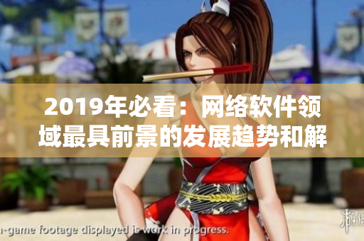 2019年必看：網(wǎng)絡(luò)軟件領(lǐng)域最具前景的發(fā)展趨勢(shì)和解決方案