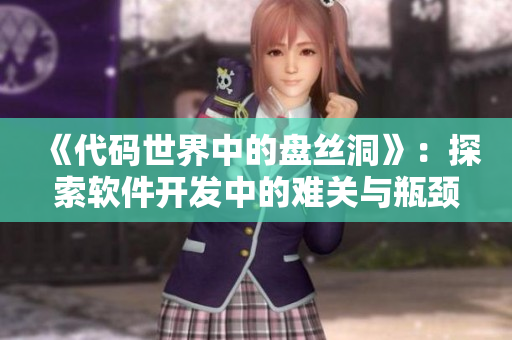 《代碼世界中的盤絲洞》：探索軟件開發(fā)中的難關(guān)與瓶頸