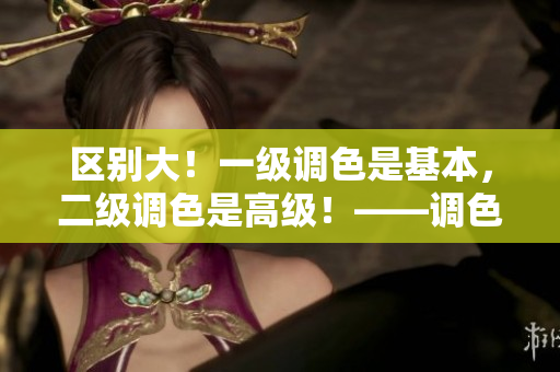 區(qū)別大！一級調(diào)色是基本，二級調(diào)色是高級！——調(diào)色技能詳解