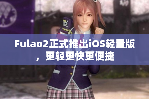 Fulao2正式推出iOS輕量版，更輕更快更便捷
