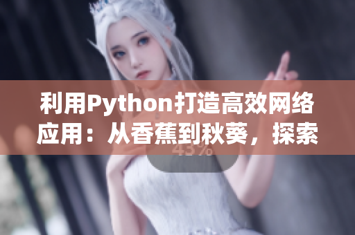 利用Python打造高效網(wǎng)絡應用：從香蕉到秋葵，探索網(wǎng)絡編程實踐