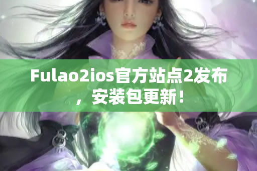 Fulao2ios官方站點(diǎn)2發(fā)布，安裝包更新！