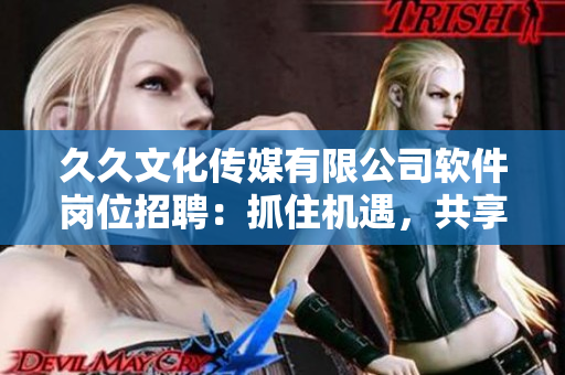 久久文化傳媒有限公司軟件崗位招聘：抓住機遇，共享智慧未來