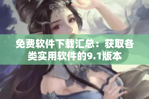 免費軟件下載匯總：獲取各類實用軟件的9.1版本