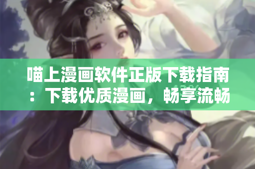 喵上漫畫軟件正版下載指南：下載優(yōu)質(zhì)漫畫，暢享流暢閱讀體驗