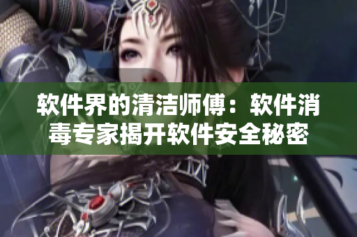 軟件界的清潔師傅：軟件消毒專家揭開軟件安全秘密