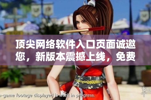 頂尖網絡軟件入口頁面誠邀您，新版本震撼上線，免費彈窗歡迎體驗。