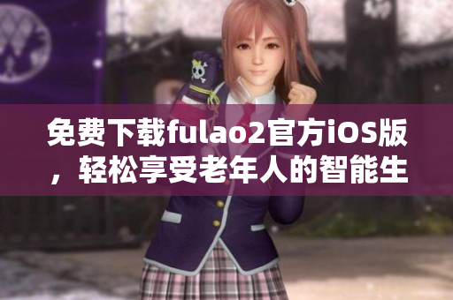 免費(fèi)下載fulao2官方iOS版，輕松享受老年人的智能生活