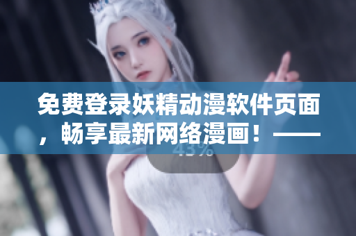 免費(fèi)登錄妖精動(dòng)漫軟件頁(yè)面，暢享最新網(wǎng)絡(luò)漫畫！——一站式網(wǎng)絡(luò)漫畫瀏覽軟件