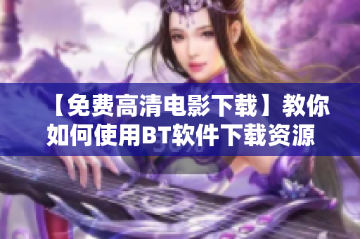 【免費(fèi)高清電影下載】教你如何使用BT軟件下載資源
