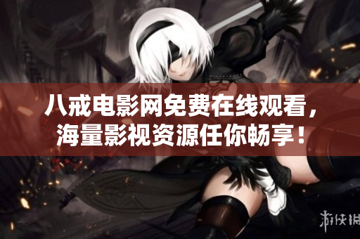 八戒電影網(wǎng)免費(fèi)在線觀看，海量影視資源任你暢享！