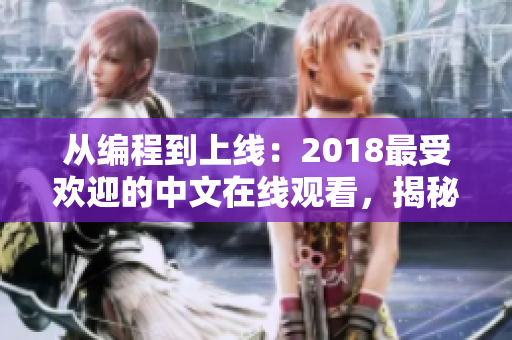 從編程到上線：2018最受歡迎的中文在線觀看，揭秘網(wǎng)絡(luò)軟件開發(fā)全過程