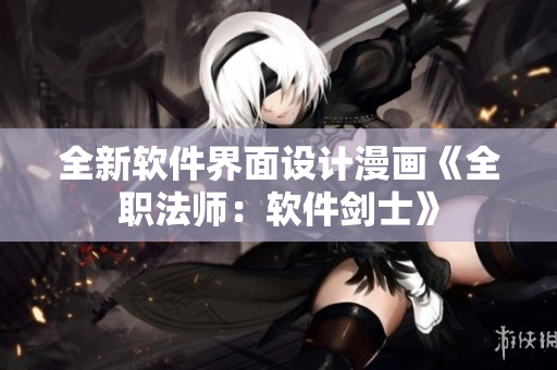 全新軟件界面設計漫畫《全職法師：軟件劍士》