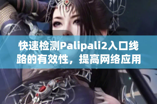 快速檢測Palipali2入口線路的有效性，提高網(wǎng)絡(luò)應(yīng)用體驗