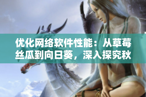 優(yōu)化網(wǎng)絡軟件性能：從草莓絲瓜到向日葵，深入探究秋葵茄子的應用技巧