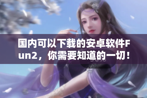 國內(nèi)可以下載的安卓軟件Fun2，你需要知道的一切！