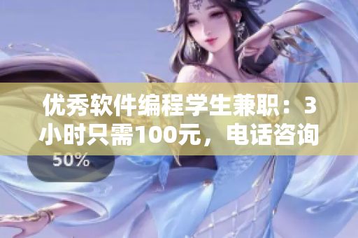優(yōu)秀軟件編程學生兼職：3小時只需100元，電話咨詢軟件相關(guān)問題