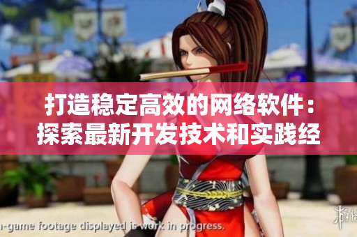 打造穩(wěn)定高效的網(wǎng)絡(luò)軟件：探索最新開發(fā)技術(shù)和實(shí)踐經(jīng)驗(yàn)
