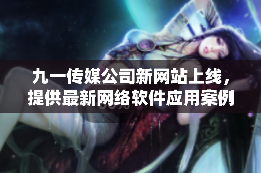 九一傳媒公司新網(wǎng)站上線，提供最新網(wǎng)絡(luò)軟件應(yīng)用案例和技術(shù)分享！