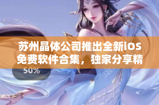 蘇州晶體公司推出全新iOS免費軟件合集，獨家分享精選應(yīng)用！