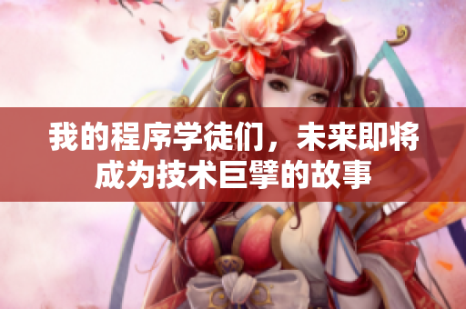 我的程序?qū)W徒們，未來即將成為技術(shù)巨擘的故事