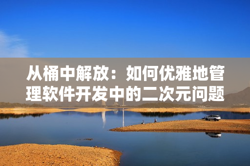 從桶中解放：如何優(yōu)雅地管理軟件開發(fā)中的二次元問題