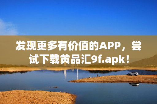 發(fā)現(xiàn)更多有價值的APP，嘗試下載黃品匯9f.apk！