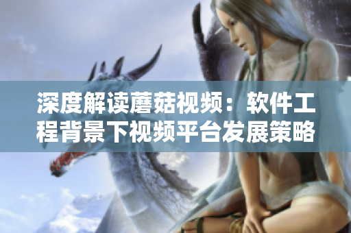 深度解讀蘑菇視頻：軟件工程背景下視頻平臺(tái)發(fā)展策略探析