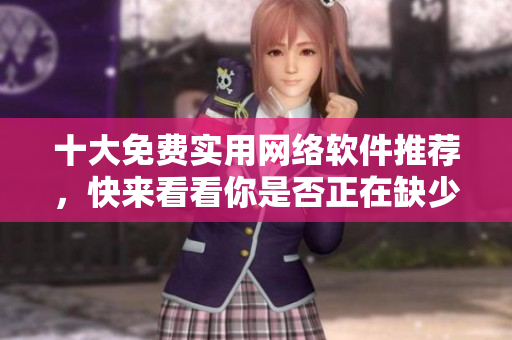 十大免費(fèi)實(shí)用網(wǎng)絡(luò)軟件推薦，快來看看你是否正在缺少哪些互聯(lián)網(wǎng)利器！