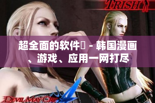 超全面的軟件庫 - 韓國漫畫、游戲、應用一網(wǎng)打盡