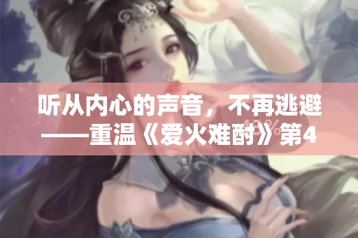 聽從內(nèi)心的聲音，不再逃避——重溫《愛火難酎》第43話