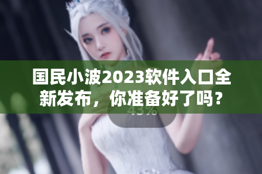 國(guó)民小波2023軟件入口全新發(fā)布，你準(zhǔn)備好了嗎？