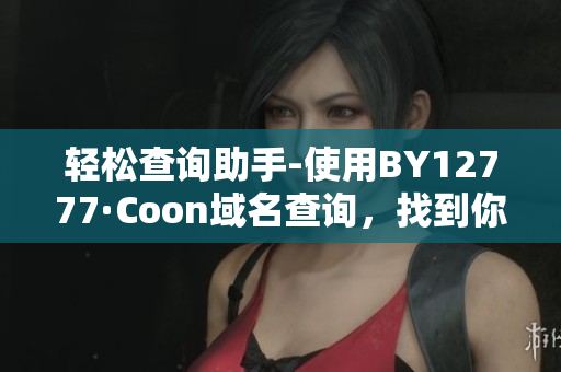 輕松查詢助手-使用BY12777·Coon域名查詢，找到你的軟件解決方案