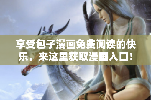享受包子漫畫免費閱讀的快樂，來這里獲取漫畫入口！