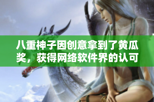 八重神子因創(chuàng)意拿到了黃瓜獎(jiǎng)，獲得網(wǎng)絡(luò)軟件界的認(rèn)可！