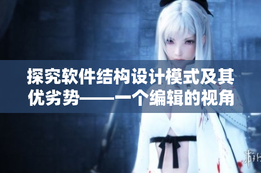 探究軟件結(jié)構(gòu)設(shè)計(jì)模式及其優(yōu)劣勢(shì)——一個(gè)編輯的視角