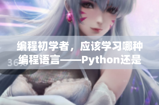 編程初學(xué)者，應(yīng)該學(xué)習(xí)哪種編程語言——Python還是Java？