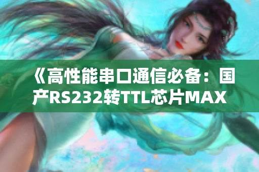 《高性能串口通信必備：國(guó)產(chǎn)RS232轉(zhuǎn)TTL芯片MAX3232》