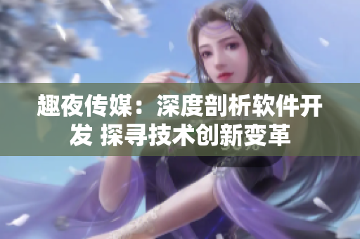趣夜傳媒：深度剖析軟件開(kāi)發(fā) 探尋技術(shù)創(chuàng)新變革