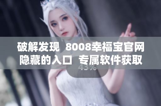 破解發(fā)現(xiàn)  8008幸福寶官網(wǎng)隱藏的入口  專屬軟件獲取福利