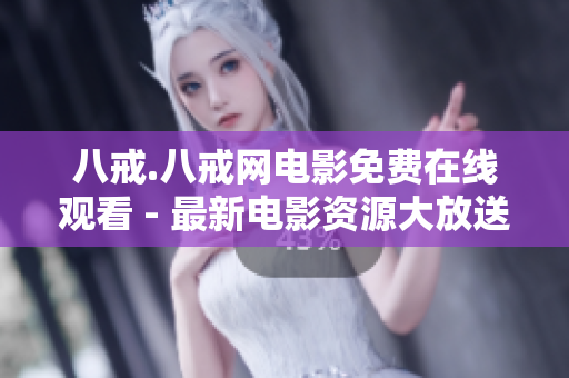 八戒.八戒網(wǎng)電影免費在線觀看 - 最新電影資源大放送！