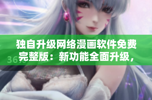 獨(dú)自升級網(wǎng)絡(luò)漫畫軟件免費(fèi)完整版：新功能全面升級，輕松暢享閱讀樂趣