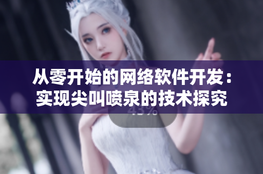 從零開始的網(wǎng)絡(luò)軟件開發(fā)：實現(xiàn)尖叫噴泉的技術(shù)探究