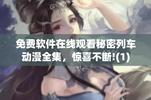 免費(fèi)軟件在線觀看秘密列車動漫全集，驚喜不斷!(1)