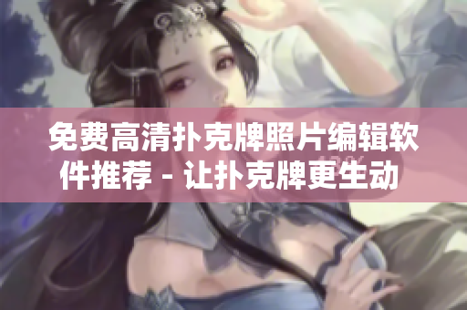 免費高清撲克牌照片編輯軟件推薦 - 讓撲克牌更生動 vivid