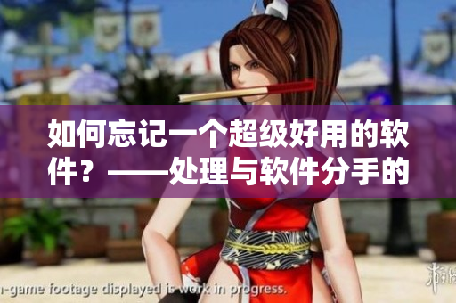 如何忘記一個超級好用的軟件？——處理與軟件分手的煩惱