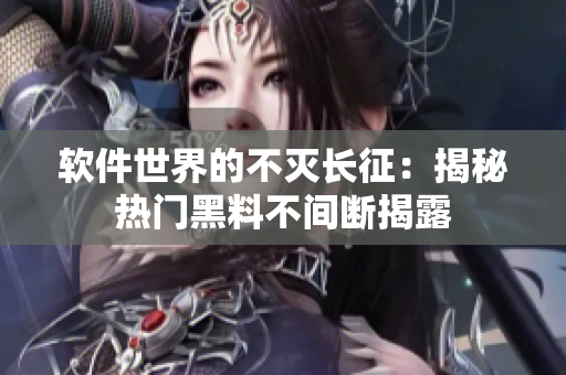 軟件世界的不滅長征：揭秘熱門黑料不間斷揭露